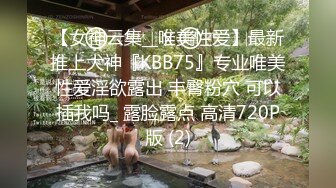 【女神云集__唯美性爱】最新推上大神『KBB75』专业唯美性爱淫欲露出 丰臀粉穴 可以插我吗_ 露脸露点 高清720P版 (2)