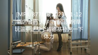 [MP4/877MB]2023-11-12酒店偷拍 大学生情侣开房草玩逼中途整个肯德基补充一下体力