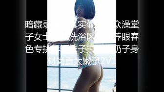 暗藏录像机真实偸拍大众澡堂子女士公共洗浴区内部养眼春色专挑年轻妹子拍皮肤奶子身材简直太嫩了2V1