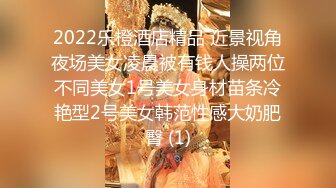 2022乐橙酒店精品 近景视角夜场美女凌晨被有钱人操两位不同美女1号美女身材苗条冷艳型2号美女韩范性感大奶肥臀 (1)