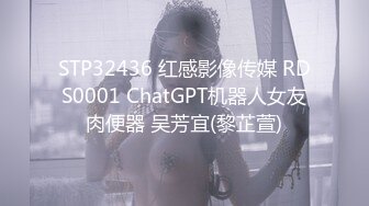 STP32436 红感影像传媒 RDS0001 ChatGPT机器人女友肉便器 吴芳宜(黎芷萱)