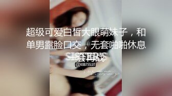 超级可爱白皙大眼萌妹子，和单男露脸口交，无套啪啪休息一会再战