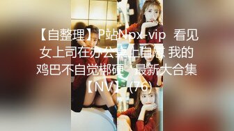 【自整理】P站Npx-vip  看见女上司在办公桌上自慰 我的鸡巴不自觉梆硬   最新大合集【NV】 (76)