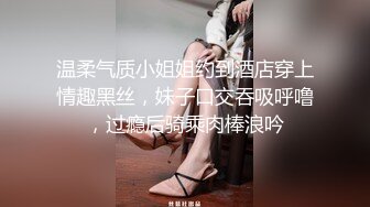 温柔气质小姐姐约到酒店穿上情趣黑丝，妹子口交吞吸呼噜，过瘾后骑乘肉棒浪吟