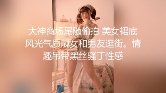 大神商场尾随偷拍 美女裙底风光气质靓女和男友逛街。情趣吊带黑丝骚丁性感