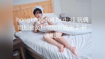 hongkongdoll hkd-31 玩偶姐姐会员私信短片流出 2-玩偶姐姐