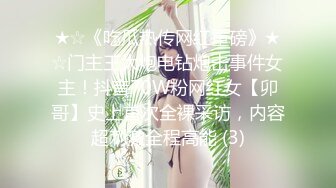 ★☆《吃瓜热传网红重磅》★☆门主王大炮电钻炮击事件女主！抖音70W粉网红女【卯哥】史上首次全裸采访，内容超刺激全程高能 (3)