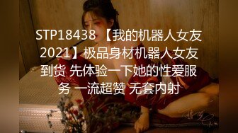 STP18438 【我的机器人女友2021】极品身材机器人女友到货 先体验一下她的性爱服务 一流超赞 无套内射