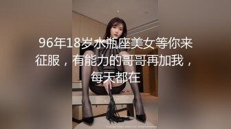 96年18岁水瓶座美女等你来征服，有能力的哥哥再加我，每天都在