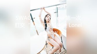 SWAG LonelyMeow 第一次肛交“ Mia肛交特别版 Lonelymeow