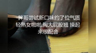 -胖哥尝试新口味约了位气质轻熟女啪啪,胸大屁股翘 操起来很配合