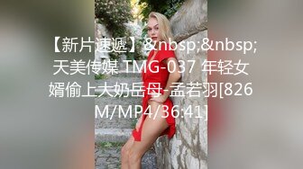 【新片速遞】&nbsp;&nbsp;天美传媒 TMG-037 年轻女婿偷上大奶岳母-孟若羽[826M/MP4/36:41]