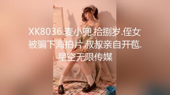 XK8036.麦小兜.拾捌岁.侄女被骗下海拍片.叔叔亲自开苞.星空无限传媒