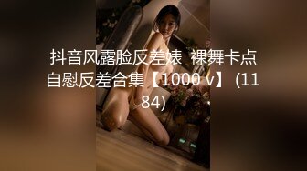 抖音风露脸反差婊  裸舞卡点自慰反差合集【1000 v】 (1184)