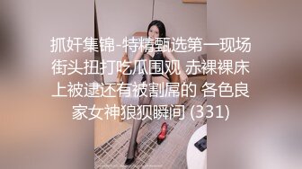 抓奸集锦-特精甄选第一现场街头扭打吃瓜围观 赤裸裸床上被逮还有被割屌的 各色良家女神狼狈瞬间 (331)