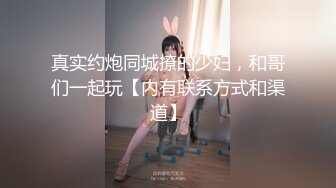 真实约炮同城撩的少妇，和哥们一起玩【内有联系方式和渠道】