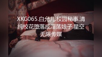 XKG065.白允儿.校园秘事.清纯校花堕落成淫荡婊子.星空无限传媒