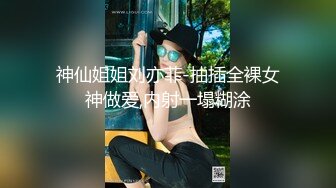 神仙姐姐刘亦菲-抽插全裸女神做爱,内射一塌糊涂