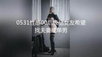 0531性感00后极品女友希望找夫妻或单男