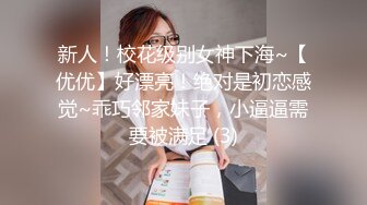 新人！校花级别女神下海~【优优】好漂亮！绝对是初恋感觉~乖巧邻家妹子，小逼逼需要被满足 (3)