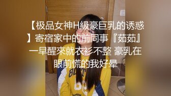 【极品女神H級豪巨乳的诱惑】寄宿家中的前同事『茹茹』一早醒來就衣衫不整 豪乳在眼前慌的我好晕