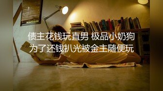 债主花钱玩直男 极品小奶狗为了还钱扒光被金主随便玩