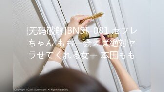 [无码破解]BNST-081 セフレちゃん ももー会えば絶対ヤラせてくれる女ー 本田もも