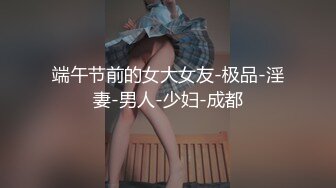 端午节前的女大女友-极品-淫妻-男人-少妇-成都