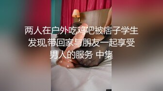 两人在户外吃鸡吧被痞子学生发现,带回家与朋友一起享受男人的服务 中集