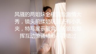 风骚的两姐妹全程露脸激情大秀，镜头前揉奶玩逼还有小乳夹，特写展示骚穴，听狼友指挥互动撩骚精彩不要错过