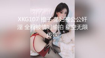 XKG107 橙子 荡妇被公公奸淫 全程被情妇偷拍 星空无限传媒