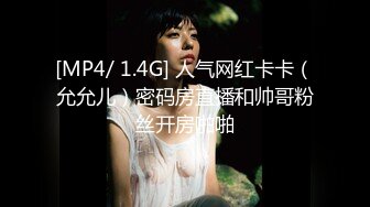 [MP4/ 1.4G] 人气网红卡卡（允允儿）密码房直播和帅哥粉丝开房啪啪