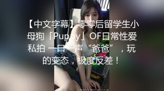 【中文字幕】零零后留学生小母狗「Puppy」OF日常性爱私拍 一口一声“爸爸”，玩的变态，极度反差！