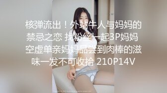 核弹流出！外站牛人与妈妈的禁忌之恋 找粉丝一起3P妈妈 空虚单亲妈妈品尝到肉棒的滋味一发不可收拾 210P14V