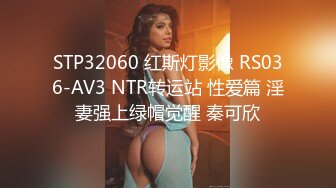 STP32060 红斯灯影像 RS036-AV3 NTR转运站 性爱篇 淫妻强上绿帽觉醒 秦可欣