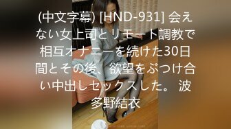 (中文字幕) [HND-931] 会えない女上司とリモート調教で相互オナニーを続けた30日間とその後、欲望をぶつけ合い中出しセックスした。 波多野結衣