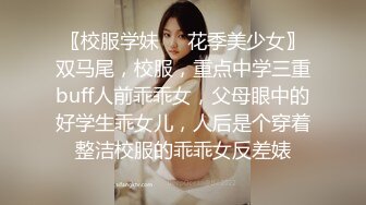 〖校服学妹❤️花季美少女〗双马尾，校服，重点中学三重buff人前乖乖女，父母眼中的好学生乖女儿，人后是个穿着整洁校服的乖乖女反差婊