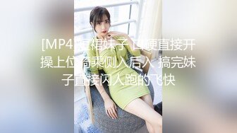 [MP4]短裙妹子 口硬直接开操上位骑乘侧入后入 搞完妹子直接闪人跑的飞快