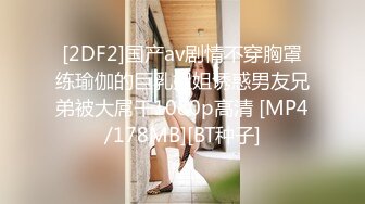 [2DF2]国产av剧情不穿胸罩练瑜伽的巨乳姐姐诱惑男友兄弟被大屌干1080p高清 [MP4/178MB][BT种子]