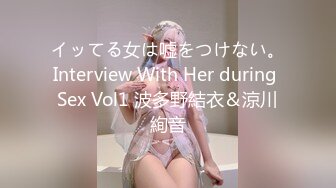 イッてる女は嘘をつけない。Interview With Her during Sex Vol1 波多野結衣＆涼川絢音