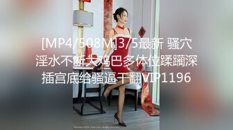 [MP4/508M]3/5最新 骚穴淫水不断大鸡巴多体位蹂躏深插宫底给骚逼干翻VIP1196