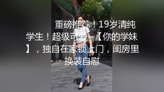 ♈ ♈ ♈ 重磅推荐！19岁清纯学生！超级可爱~【你的学妹】，独自在家锁上门，闺房里换装自慰