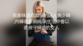 良家味道很濃郁的迷人美少婦,內褲很素很純凈,生活中會以後很守婦道的女人