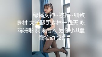 ❤️❤️绿播女神~被操~细致身材 大长腿黑森林一线天 吃鸡啪啪 骑乘后入 另你小JJ蠢蠢欲动 (2)