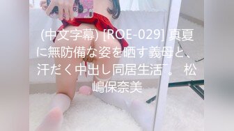 (中文字幕) [ROE-029] 真夏に無防備な姿を晒す義母と、汗だく中出し同居生活―。 松嶋保奈美