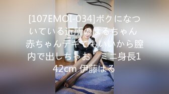 [107EMOI-034]ボクになついている近所のはるちゃん 赤ちゃんデキてもいいから膣内で出しちゃお♪ ミニ身長142cm 伊藤はる