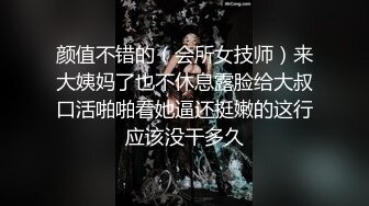 颜值不错的（会所女技师）来大姨妈了也不休息露脸给大叔口活啪啪看她逼还挺嫩的这行应该没干多久