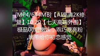 [MP4/644MB]【AI高清2K修复】10.20【七天高端外围】极品00后嫩妹，乖巧漂亮粉嫩带给你初恋感觉