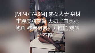 [MP4/ 743M] 熟女人妻 身材丰腴皮肤白皙 大奶子白虎肥鲍鱼 被黑祖宗强力推送 爽叫不停