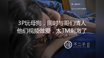 3P玩母狗，同时与哥们情人他们视频做爱，太TM刺激了